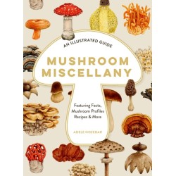 Mushroom Miscellany: An Illustrated Guide Featuring Fun Facts, Mushroom Profiles, Recipes & More