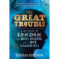 The Great Trouble: A Mystery of London, the Blue Death, and a Boy Called Eel