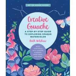 Creative Gouache: A Step-by-Step Guide to Exploring Opaque Watercolor - Build Your Skills with Layering, Blending, Mixed Media, and More!