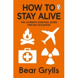 How to Stay Alive: The Ultimate Survival Guide for Any Situation