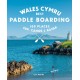 Paddle Boarding Wales Cymru: 100 places to SUP, canoe, and kayak including Snowdonia, Pembrokeshire, Gower and the Wye