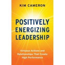 Positively Energizing Leadership: Virtuous Actions and Relationships That Create High Performance