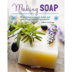 Making Soap: 18 Luxurious Soaps to Make and Give Using Natural Ingredients