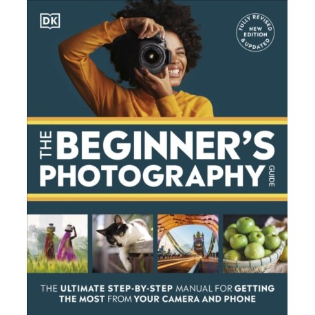 The Beginner's Photography Guide: The Ultimate Step-by-Step Manual for Getting the Most from Your Camera and Phone