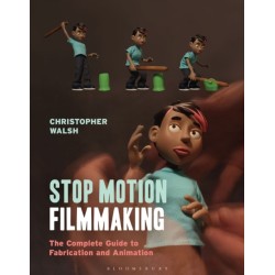 Stop Motion Filmmaking: The Complete Guide to Fabrication and Animation