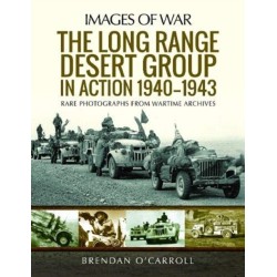 The Long Range Desert Group in Action 1940-1943: Rare Photographs from Wartime Archives