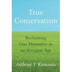 True Conservatism: Reclaiming Our Humanity in an Arrogant Age