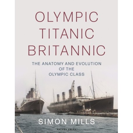 Olympic Titanic Britannic: The anatomy and evolution of the Olympic Class