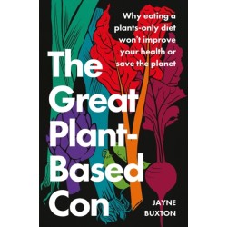 The Great Plant-Based Con: Why eating a plants-only diet won't improve your health or save the planet
