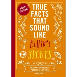 True Facts That Sound Like Bull$-*t: Sports: 500 Game-Changing Facts from Out of Left Field