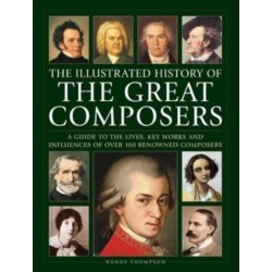 Great Composers, The Illustrated History of: A guide to the lives, key works and influences of over 100 renowned composers