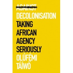 Against Decolonisation: Taking African Agency Seriously