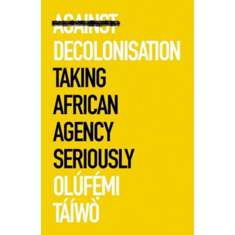 Against Decolonisation: Taking African Agency Seriously