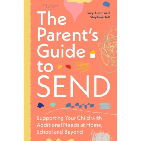 The Parent’s Guide to SEND: Supporting Your Child with Additional Needs at Home, School and Beyond