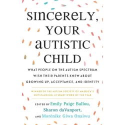 Sincerely, Your Autistic Child: What People on the Autism Spectrum Wish Their Parents Knew About Growing Up, Acceptance, and Identity