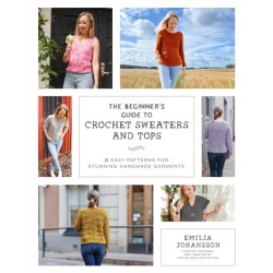 The Beginner's Guide to Crochet Sweaters and Tops: 21 Easy Patterns for Stunning Handmade Garments
