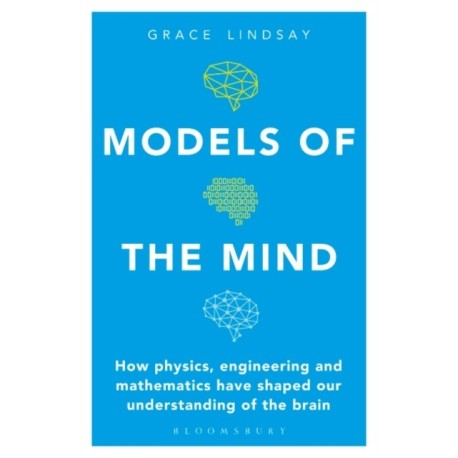 Models of the Mind: How Physics, Engineering and Mathematics Have Shaped Our Understanding of the Brain