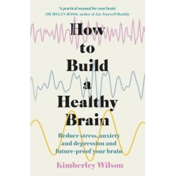 How to Build a Healthy Brain: Reduce stress, anxiety and depression and future-proof your brain
