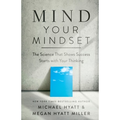 Mind Your Mindset – The Science That Shows Success Starts with Your Thinking: Why Success Starts with Your Thinking