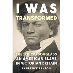 'I Was Transformed' Frederick Douglass: An American Slave in Victorian Britain