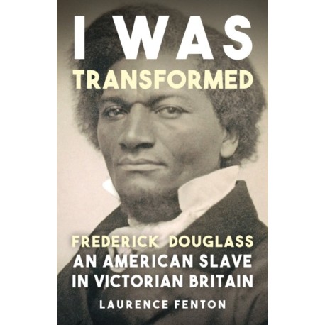'I Was Transformed' Frederick Douglass: An American Slave in Victorian Britain