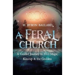 A Feral Church: A Guided Journey to Find Magic, Kinship, and the Goddess