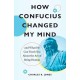 How Confucius Changed My Mind: And What He Can Teach You about the Art of Being Human