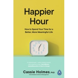 Happier Hour: How to Spend Your Time for a Better, More Meaningful Life