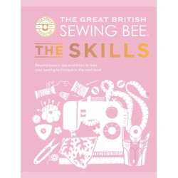 The Great British Sewing Bee: The Skills: Beyond Basics: Advanced Tips and Tricks to Take Your Sewing Technique to the Next Level
