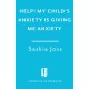 Help! My Child's Anxiety is Giving Me Anxiety: An Essential Guide for Parents of Anxious Children