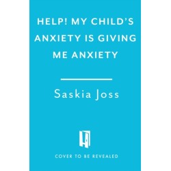 Help! My Child's Anxiety is Giving Me Anxiety: An Essential Guide for Parents of Anxious Children