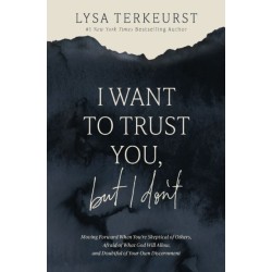 I Want to Trust You, but I Don't: Moving Forward When You’re Skeptical of Others, Afraid of What God Will Allow, and Doubtful of Your Own Discernment