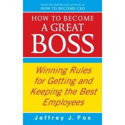 How To Become A Great Boss: Winning rules for getting and keeping the best employees