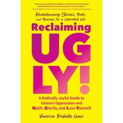 Reclaiming UGLY!: A Radically Joyful Guide to Unlearn Oppression and Uplift, Glorify, and Love Yourself