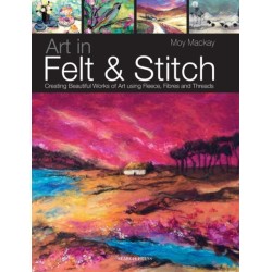 Art in Felt & Stitch: Creating Beautiful Works of Art Using Fleece, Fibres and Threads