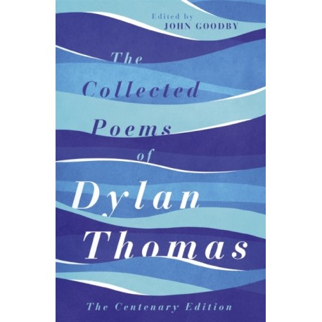 The Collected Poems of Dylan Thomas: The Centenary Edition