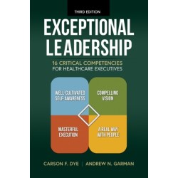 Exceptional Leadership: 16 Critical Competencies for Healthcare Executives, Third Edition: 16 Critical Competencies for Healthcare Executives