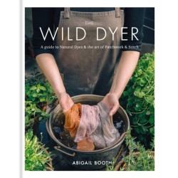 The Wild Dyer: A guide to natural dyes & the art of patchwork & stitch