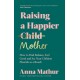 Raising A Happier Mother: How to Find Balance, Feel Good and See Your Children Flourish as a Result.