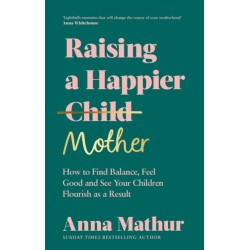 Raising A Happier Mother: How to Find Balance, Feel Good and See Your Children Flourish as a Result.
