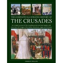 Crusades, The Complete Illustrated History of: An in-depth account of the crusading armies and their leaders, with more than 425 images of the battles, adventures, sieges and fortresses