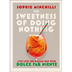 The Sweetness of Doing Nothing: Live Life the Italian Way with Dolce Far Niente