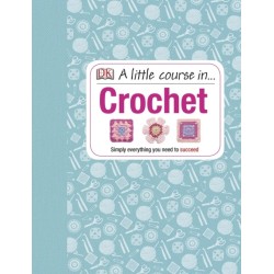 A Little Course in Crochet: Simply everything you need to succeed