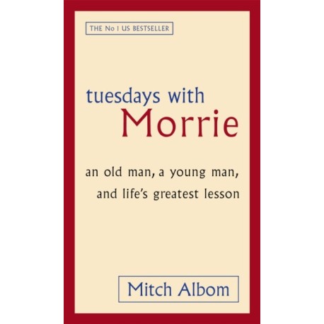 Tuesdays With Morrie: An old man, a young man, and life's greatest lesson
