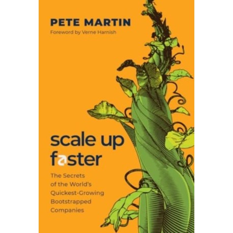 Scale Up Faster: The Secrets of the World's Quickest-Growing Bootstrapped Companies
