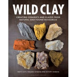 Wild Clay: Creating Ceramics and Glazes from Natural and Found Resources