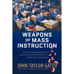 Weapons of Mass Instruction: A Schoolteacher's Journey Through the Dark World of Compulsory Schooling