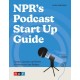 NPR's Podcast Start Up Guide: Create, Launch, and Grow a Podcast on Any Budget