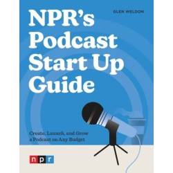 NPR's Podcast Start Up Guide: Create, Launch, and Grow a Podcast on Any Budget