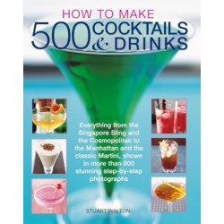 How to Make 500 Cocktails & Drinks: Everything from the Singapore Sling and the Cosmopolitan to the Manhattan and the classic Martini, shown in more than 800 photographs